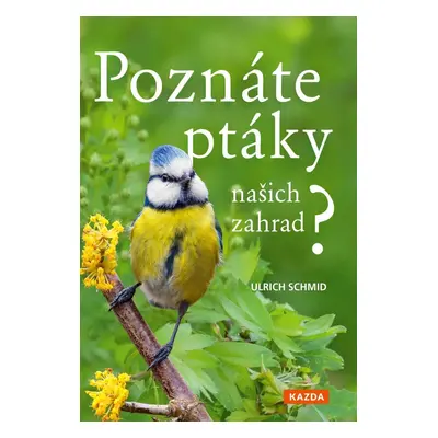 Poznáte ptáky našich zahrad? - Pozorujte a určujte celkem 100 druhů ptáků - Ulrich Schmid