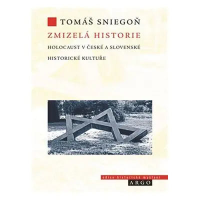 Zmizelá historie - Holocaust v české a slovenské historické kultuře - Tomáš Sniegoň