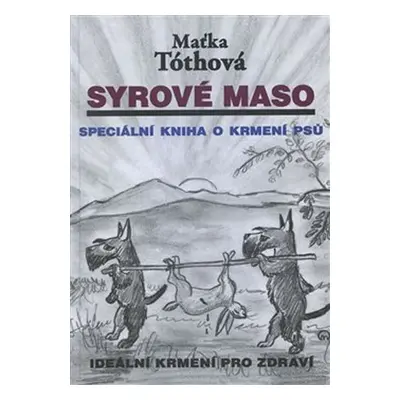 Syrové maso: Speciální kniha o krmení psů. Ideální krmení pro zdraví - Maťka Tóthová