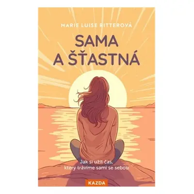 Sama a šťastná - Jak si užít čas, který trávíme sami se sebou - Marie Luise Ritterová