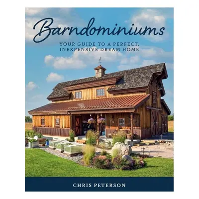 Barndominiums: Your Guide to a Perfect, Inexpensive Dream Home - Chris Peterson