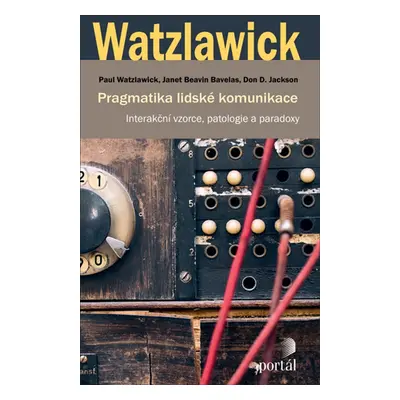 Pragmatika lidské komunikace - Interakční vzorce, patologie a paradoxy - Paul Watzlawick