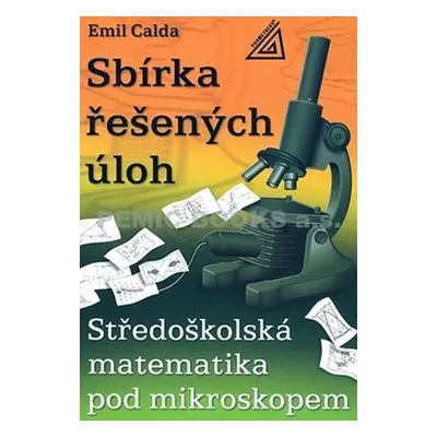 Středoškolská matematika pod mikroskopem - Sbírka řešených příkladů - Emil Calda