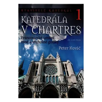 Katedrála v Chartres - Francouzské umění rané a vrcholné gotiky - Peter Kováč