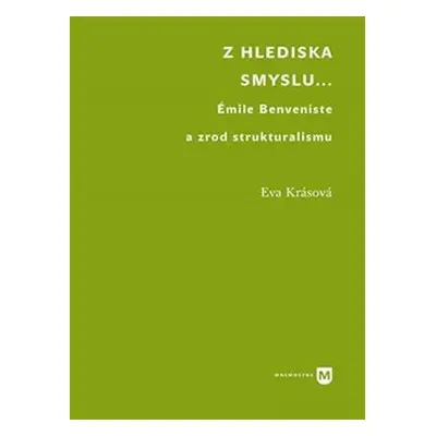 Z hlediska smyslu... - Émile Benveniste a zrod strukturalismu - Eva Krásová