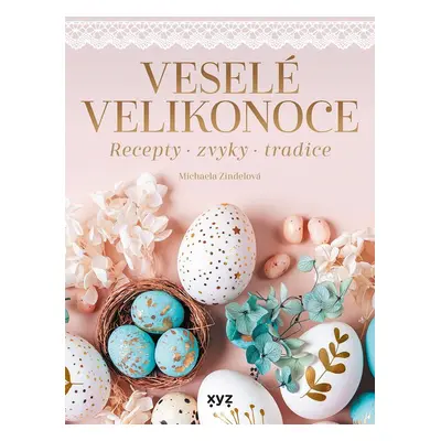 Veselé Velikonoce - Recepty, zvyky, tradice - Michaela Zindelová