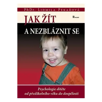 Jak žít a nezbláznit se - Psychologie dítěte od předškolního věku do dospělosti - Lidmila Pekařo