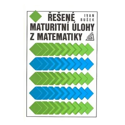 Řešené maturitní úlohy z matematiky, 4. vydání - Ivan Bušek