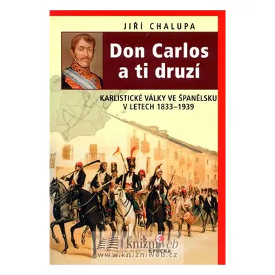 Don Carlos a ti druzí - Karlistické války ve Španělsku v letech 1833-1939 - Jiří Chalupa