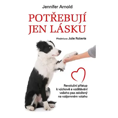 Potřebují jen lásku - Revoluční přístup k výchově a vzdělávání vašeho psa založený na vzájemném 