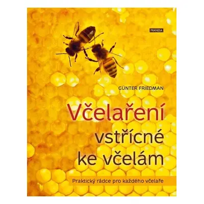 Včelaření vstřícné ke včelám - Praktický rádce pro každého včelaře - Günter Friedan