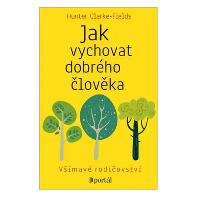 Jak vychovat dobrého člověka - Všímavé rodičovství - Hunter Clarke-Fields