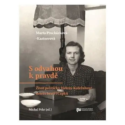 S odvahou k pravdě - Život političky Heleny Koželuhové, neteře bratří Čapků - Michal Pehr