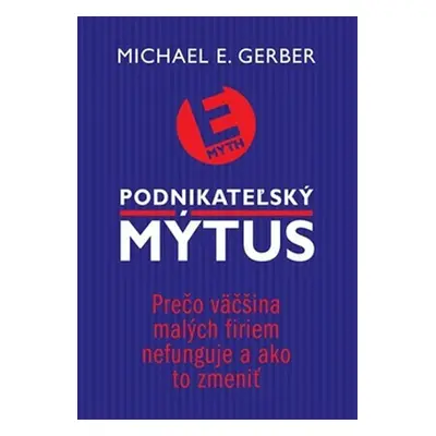 Podnikateľský mýtus:Prečo väčšina malých firiem nefunguje a ako to zmeniť - Michael E. Gerber