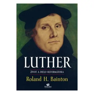 LUTHER Život a dielo reformátora - Roland Herbert Bainton