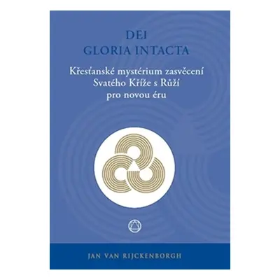 Dei Gloria Intacta - Křesťanské mystérium zasvěcení Svatého Kříže s Růží pro novou éru - Jan van