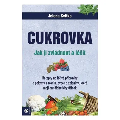 Cukrovka - Jak ji zvládnout a léčit - Jelena Svitko