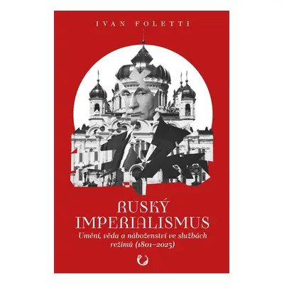 Ruský imperialismus - Umění, věda a náboženství ve službách režimů (1801-2023) - Ivan Foletti