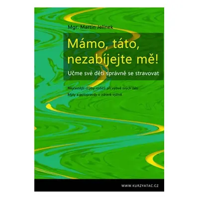 Mámo, táto, nezabíjejte mě! - Učme své děti správně se stravovat - Martin Jelínek