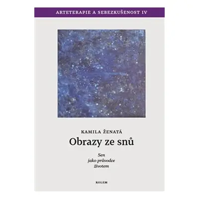 Obrazy ze snů - Sen jako průvodce životem. Arteterapie a sebezkušenost IV. - Kamila Ženatá