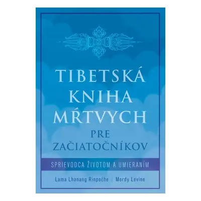 Tibetská kniha mŕtvych pre začiatočníkov - Lama Lhanang Rinpočhe; Mordy Levine