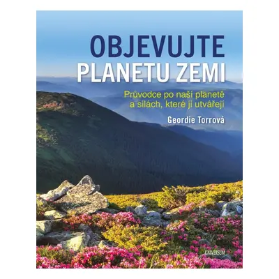 Objevujte planetu Zemi - Průvodce po naší planetě a po silách, které ji utvořily - Geordie Torr