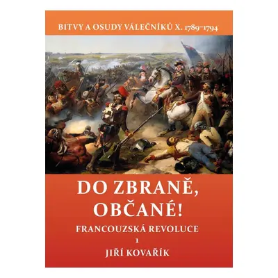 Do zbraně, občané! - Bitvy a osudy válečníků X. 1789–1794 / Francouzská revoluce 1 - Jiří Kovaří