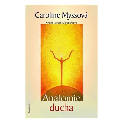 Anatomie ducha - Sedm úrovní síly a léčení - Caroline Myssová