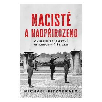 Nacisté a nadpřirozeno - Okultní tajemství Hitlerovy říše zla - Michael FitzGerald