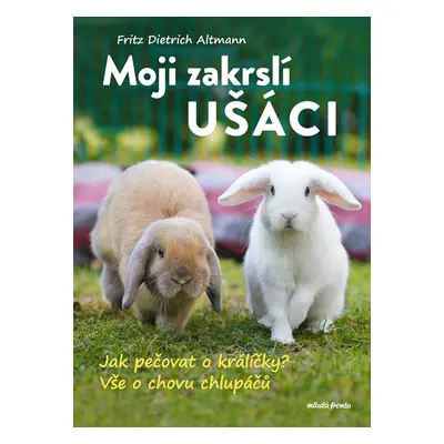 Moji zakrslí ušáci - Jak pečovat o králíčky? Vše o chovu chlupáčů - Fritz Dietrich Altmann