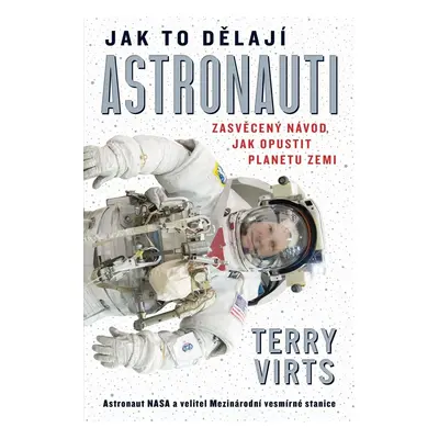 Jak to dělají astronauti - Zasvěcený návod, jak opustit planetu Zemi - Terry Virts