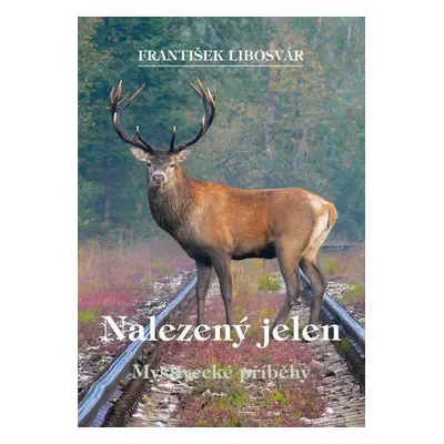 Nalezený jelen - Myslivecké příběhy - František Libosvár