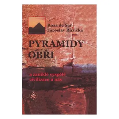 Pyramidy, obři a zaniklé vyspělé civilizace u nás, 1. vydání - Jaroslav Růžička