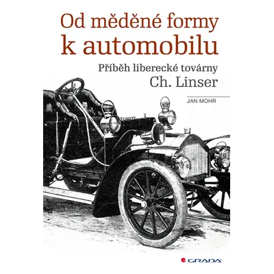 Od měděné formy k automobilu - Příběh liberecké továrny Ch. Linser - Jan Mohr