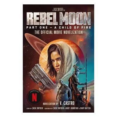 Rebel Moon Part One - A Child Of Fire: The Official Novelization - V. Castro