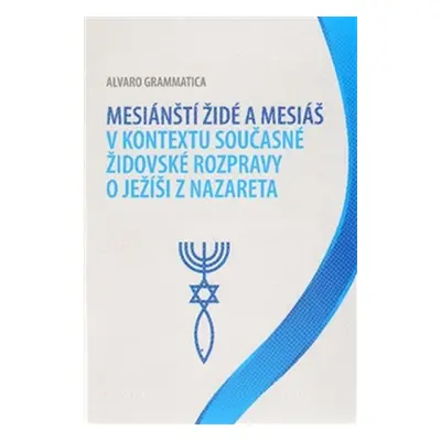 Mesiánští židé a Mesiáš v kontextu současné židovské rozpravy o Ježíši z Nazareta - Alvaro Gramm