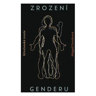 Zrození genderu - Křesťanská teorie - Abigail Favaleová