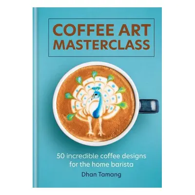 Coffee Art Masterclass: 50 incredible coffee designs for the home barista - Dhan Tamang