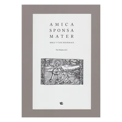 Amica sponsa mater - Bible v čase reformace - Ota Halama