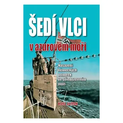 Šedí vlci v Azurovém moři – Nasazení německých ponorek ve Středozemním moři - Karl Alman