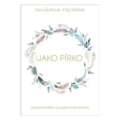 Jako pírko - Skutečné příběhy na cestě k vnitřní lehkosti - Nora Šulíková