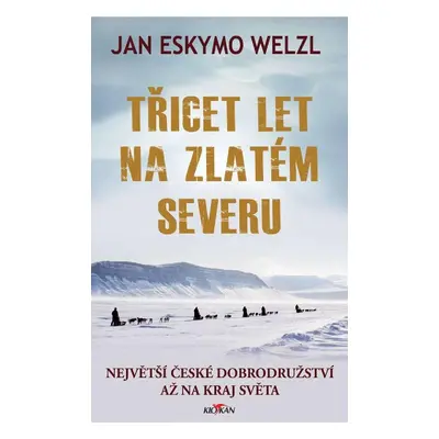 Třicet let na zlatém severu - Největší české dobrodružství až na kraj světa - Jan Eskymo Welzl