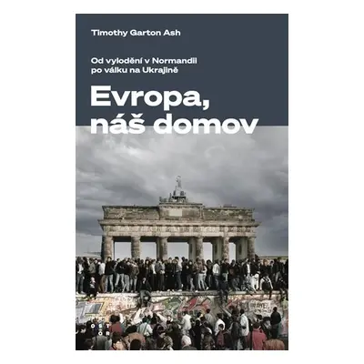 Evropa, náš domov - Od vylodění v Normandii po válku na Ukrajině - Timothy Garton Ash