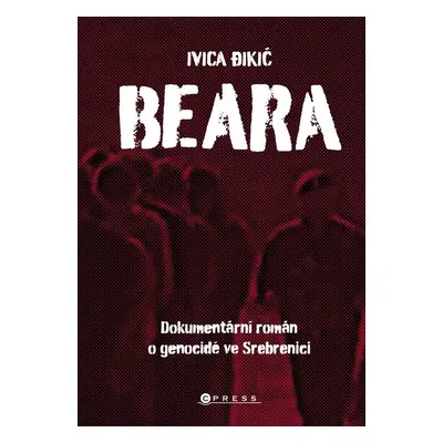 Beara: dokumentární román o genocidě ve Srebrenici - Ivica Dikič