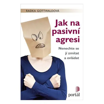 Jak na pasivní agresi - Nenechte se jí zmítat a ovládat - Radka Gottwaldová