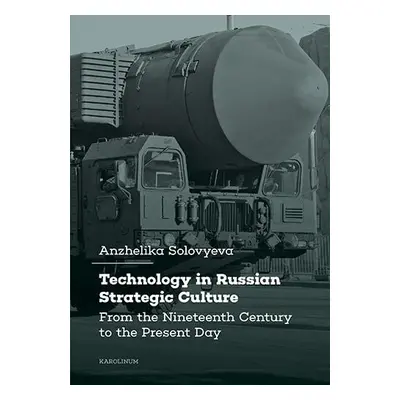 Technology in Russian Strategic Culture From the Nineteenth Century to the Present Day - Anzhel