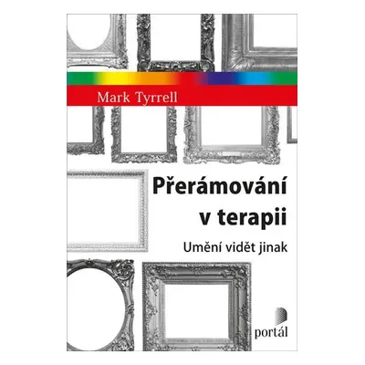 Přerámování v terapii - Umění vidět jinak - Mark Tyrrell