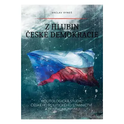 Z hlubin české demokracie - Politologická studie českého politického stranictví a postkomunismu 