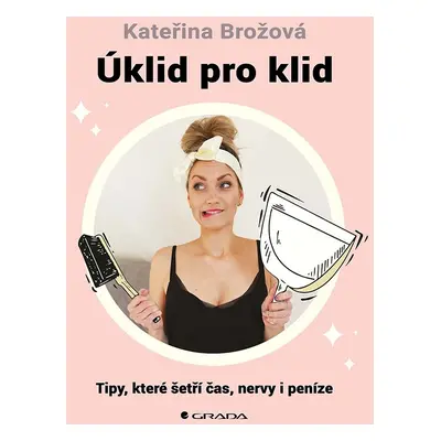 Úklid pro klid - Tipy, které šetří čas, - Kateřina Brožová