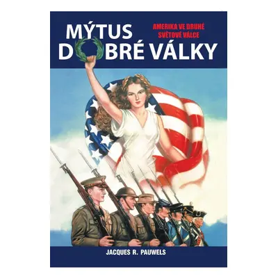 Mýtus dobré války - Amerika ve druhé světové válce - Jacques R. Pauwels